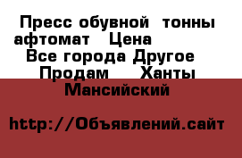 Пресс обувной8 тонны афтомат › Цена ­ 80 000 - Все города Другое » Продам   . Ханты-Мансийский